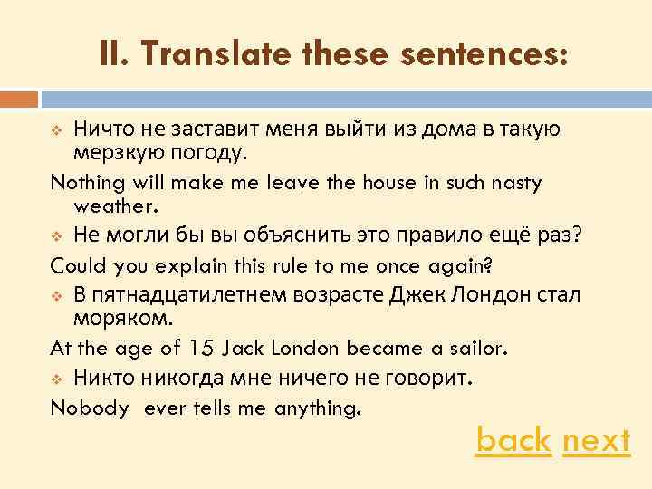 II. Translate these sentences: Ничто не заставит меня выйти из дома в такую мерзкую