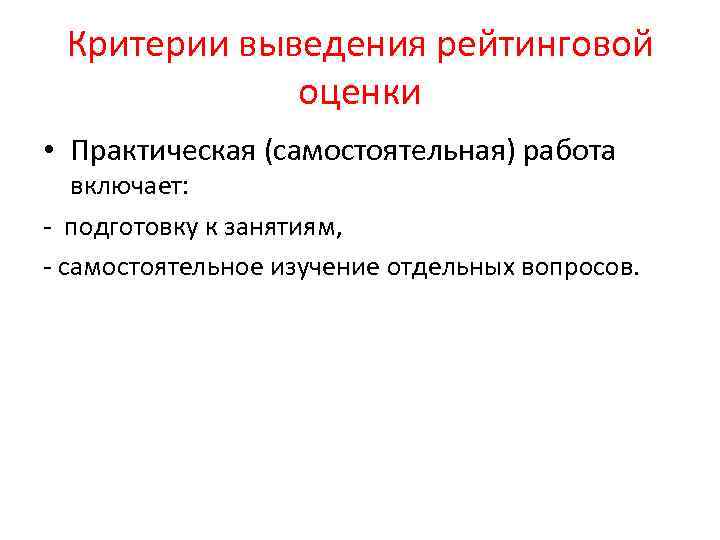 Критерии выведения рейтинговой оценки • Практическая (самостоятельная) работа включает: - подготовку к занятиям, -