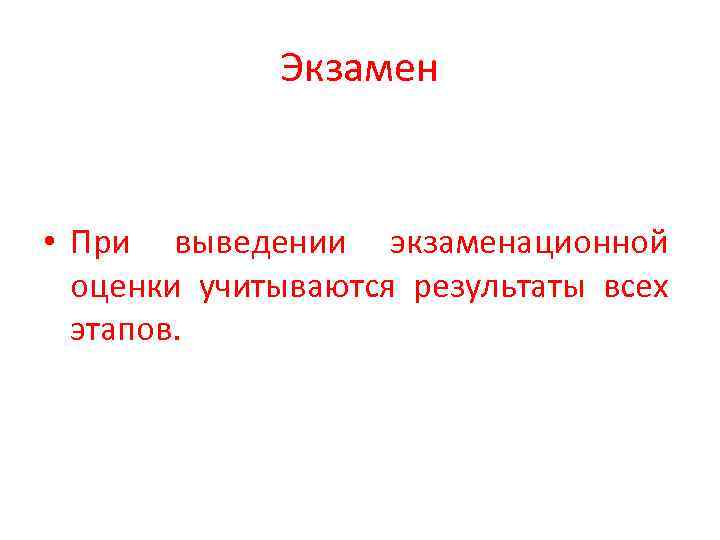 Экзамен • При выведении экзаменационной оценки учитываются результаты всех этапов. 