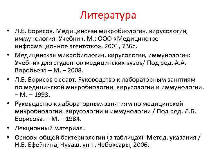 Литература • Л. Б. Борисов. Медицинская микробиология, вирусология, иммунология: Учебник. М. : ООО «Медицинское