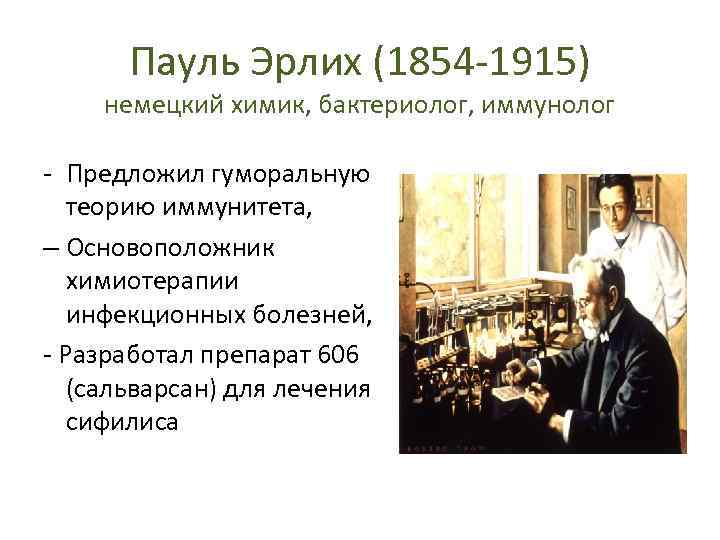 Пауль Эрлих (1854 -1915) немецкий химик, бактериолог, иммунолог - Предложил гуморальную теорию иммунитета, –