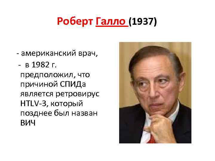 Роберт Галло (1937) - американский врач, - в 1982 г. предположил, что причиной СПИДа