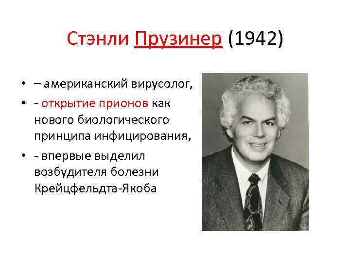 Стэнли Прузинер (1942) • – американский вирусолог, • - открытие прионов как нового биологического