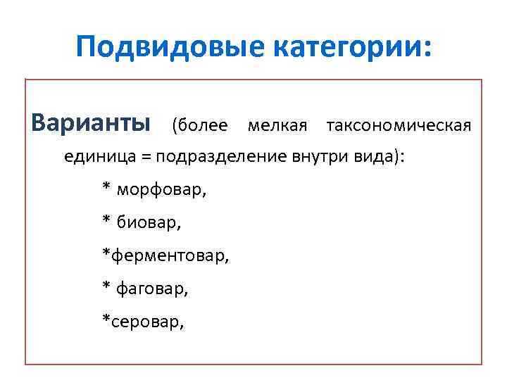 Подвидовые категории: Варианты (более мелкая таксономическая единица = подразделение внутри вида): * морфовар, *