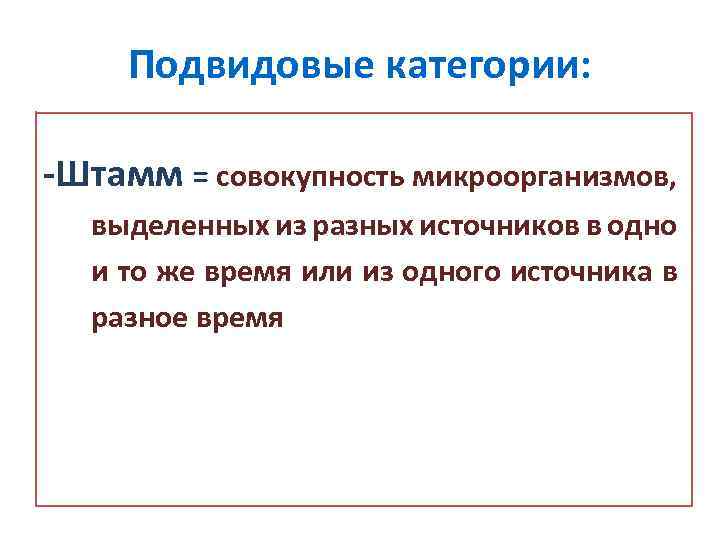 Подвидовые категории: -Штамм = совокупность микроорганизмов, выделенных из разных источников в одно и то