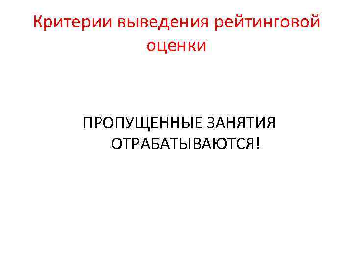 Критерии выведения рейтинговой оценки ПРОПУЩЕННЫЕ ЗАНЯТИЯ ОТРАБАТЫВАЮТСЯ! 