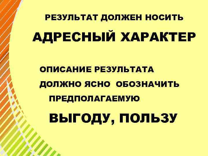 РЕЗУЛЬТАТ ДОЛЖЕН НОСИТЬ АДРЕСНЫЙ ХАРАКТЕР ОПИСАНИЕ РЕЗУЛЬТАТА ДОЛЖНО ЯСНО ОБОЗНАЧИТЬ ПРЕДПОЛАГАЕМУЮ ВЫГОДУ, ПОЛЬЗУ 