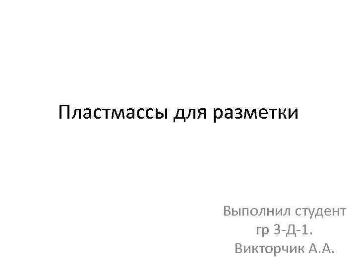 Пластмассы для разметки Выполнил студент гр 3 -Д-1. Викторчик А. А. 