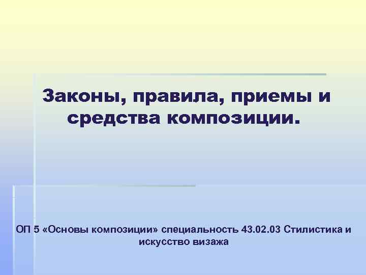 Законы, правила, приемы и средства композиции. ОП 5 «Основы композиции» специальность 43. 02. 03