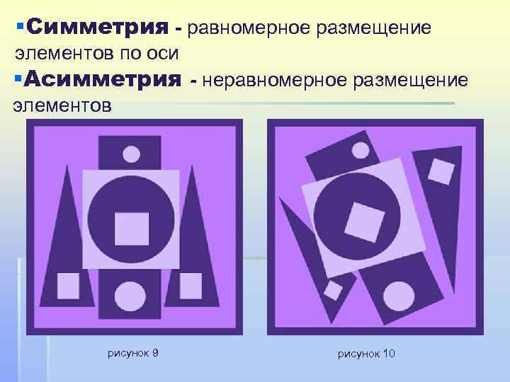 §Симметрия - равномерное размещение элементов по оси §Асимметрия - неравномерное размещение элементов рисунок 9