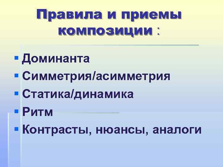 Правила и приемы композиции : § Доминанта § Симметрия/асимметрия § Статика/динамика § Ритм §