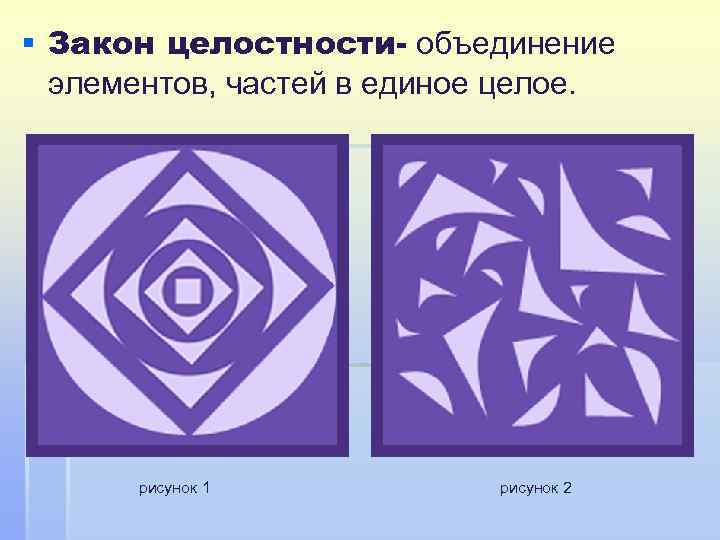 § Закон целостности- объединение элементов, частей в единое целое. рисунок 1 рисунок 2 