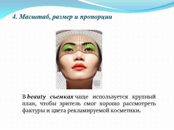 4. Масштаб, размер и пропорции В beauty съемках чаще используется крупный план, чтобы зритель