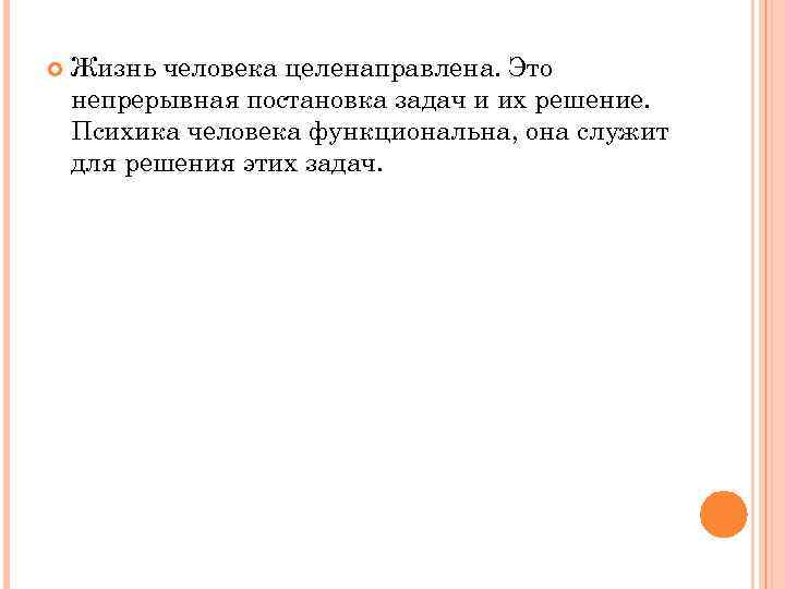  Жизнь человека целенаправлена. Это непрерывная постановка задач и их решение. Психика человека функциональна,