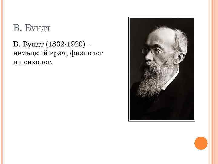 В. ВУНДТ В. Вундт (1832 -1920) – немецкий врач, физиолог и психолог. 