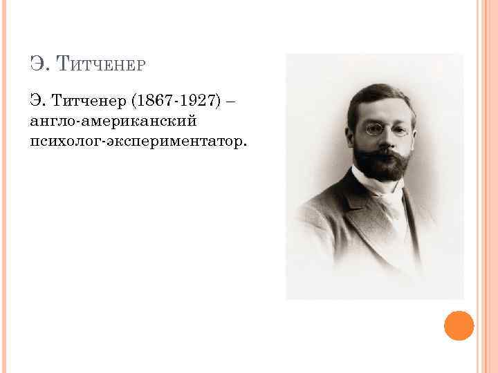 Э. ТИТЧЕНЕР Э. Титченер (1867 -1927) – англо-американский психолог-экспериментатор. 