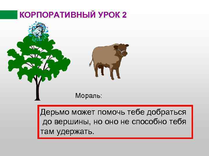 КОРПОРАТИВНЫЙ УРОК 2 Мораль: Дерьмо может помочь тебе добраться до вершины, но оно не