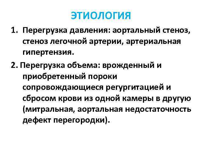 ЭТИОЛОГИЯ 1. Перегрузка давления: аортальный стеноз, стеноз легочной артерии, артериальная гипертензия. 2. Перегрузка объема: