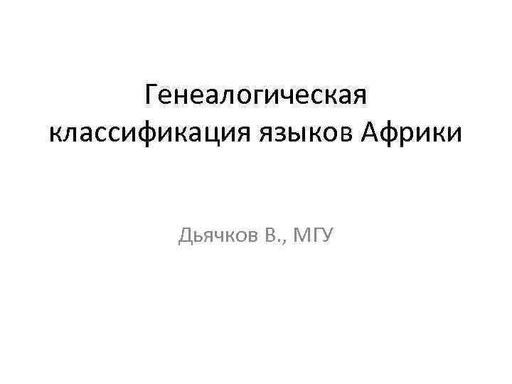 Генеалогическая классификация языков Африки Дьячков В. , МГУ 