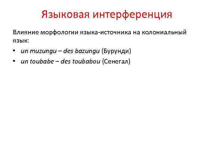 Языковая интерференция Влияние морфологии языка-источника на колониальный язык: • un muzungu – des bazungu
