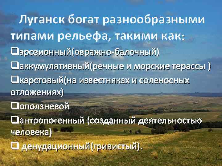 Луганск богат разнообразными типами рельефа, такими как : qэрозионный(овражно-балочный) qаккумулятивный(речные и морские терассы )