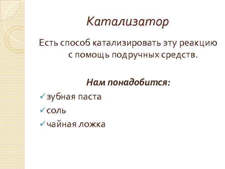 Катализатор Есть способ катализировать эту реакцию с помощь подручных средств. Нам понадобится: ü зубная