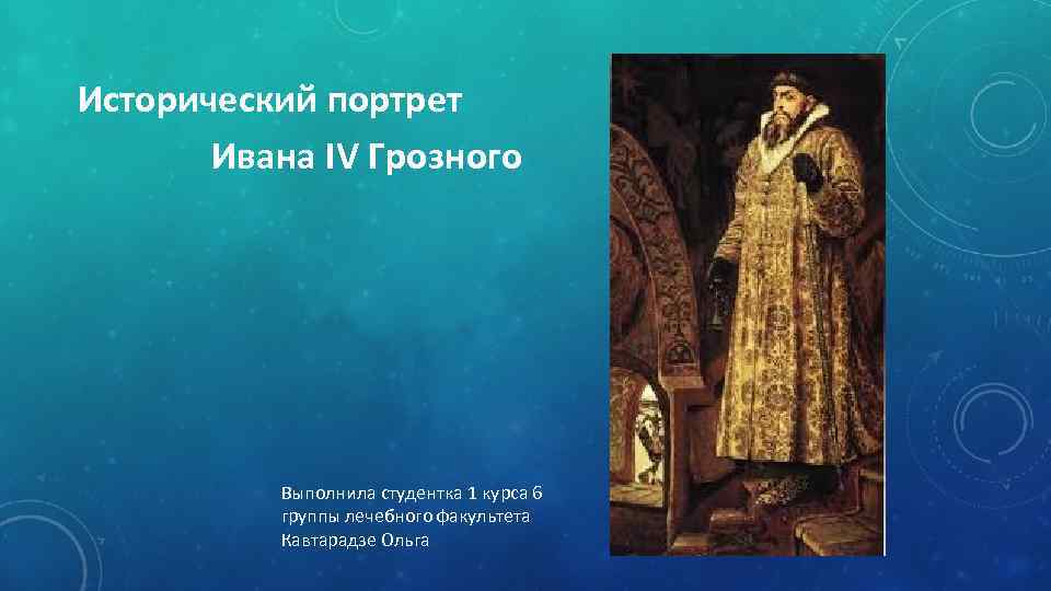 Исторический портрет Ивана IV Грозного Выполнила студентка 1 курса 6 группы лечебного факультета Кавтарадзе