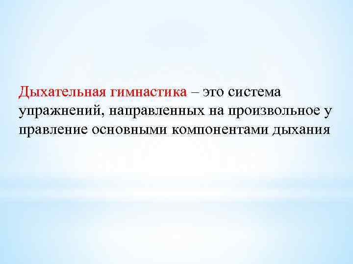 Дыхательная гимнастика – это система упражнений, направленных на произвольное у правление основными компонентами дыхания