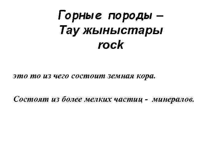 Горные породы – Тау жыныстары rock это то из чего состоит земная кора. Состоят