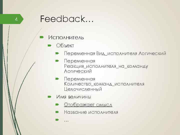 4 Feedback… Исполнитель Объект Переменная Вид_исполнителя Логический Переменная Реакция_исполнителя_на_команду Логический Переменная Количество_команд_исполнителя Целочисленный Имя