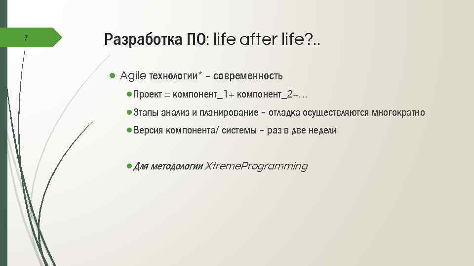 7 Разработка ПО: life after life? . . ● Agile технологии* – современность ●