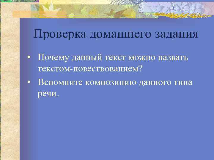 Проверка домашнего задания • Почему данный текст можно назвать текстом-повествованием? • Вспомните композицию данного