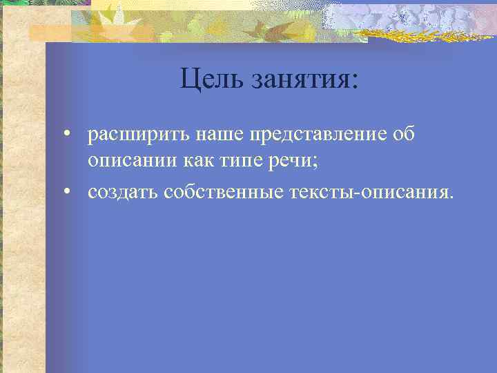 Цель занятия: • расширить наше представление об описании как типе речи; • создать собственные