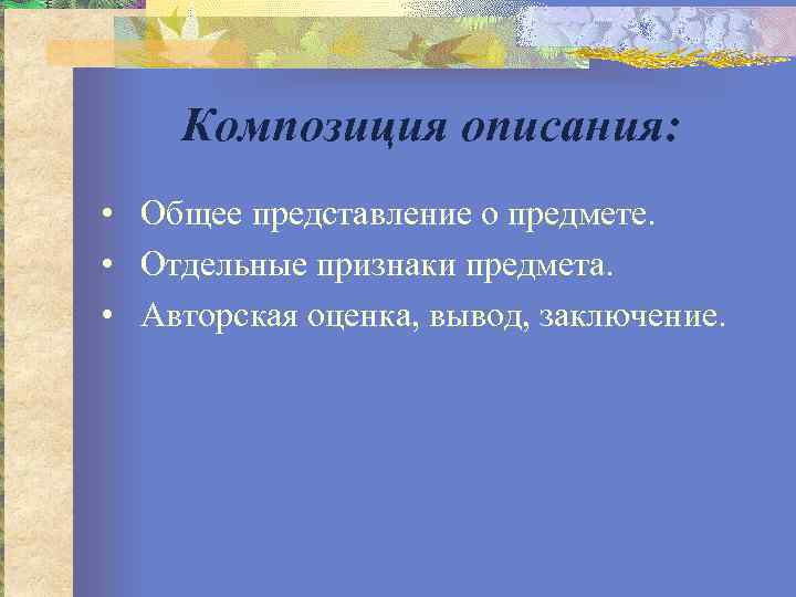 Композиция описания: • Общее представление о предмете. • Отдельные признаки предмета. • Авторская оценка,