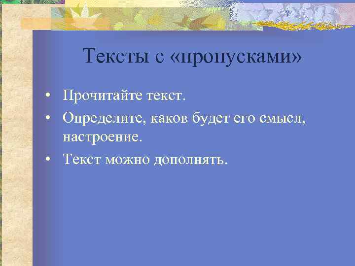 Тексты с «пропусками» • Прочитайте текст. • Определите, каков будет его смысл, настроение. •