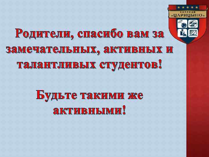 Родители, спасибо вам за замечательных, активных и талантливых студентов! Будьте такими же активными! 