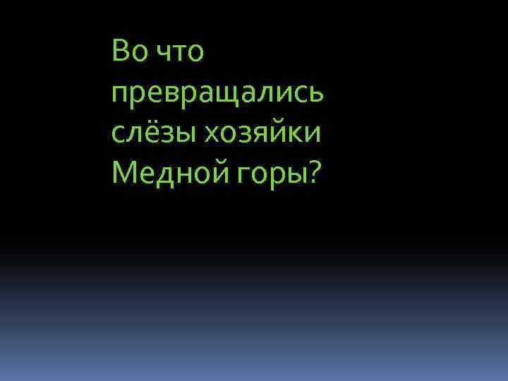 Во что превращались слёзы хозяйки Медной горы? 