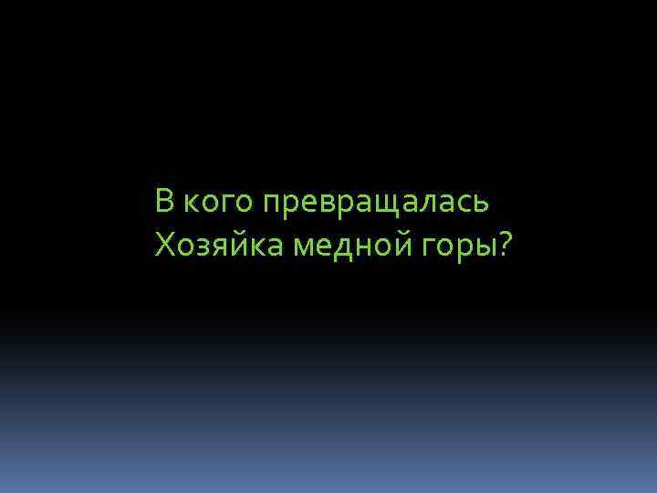 В кого превращалась Хозяйка медной горы? 