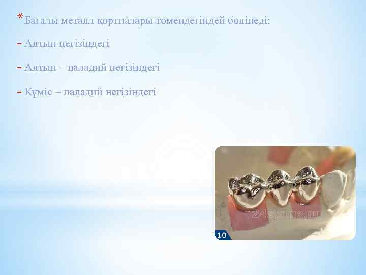 *Бағалы металл қортпалары төмендегіндей бөлінеді: - Алтын негізіндегі - Алтын – паладий негізіндегі -