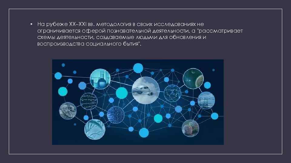  • На рубеже XX–XXI вв. методология в своих исследованиях не ограничивается сферой познавательной