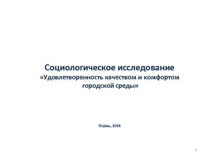 Социологическое исследование «Удовлетворенность качеством и комфортом городской среды» Пермь, 2014 1 