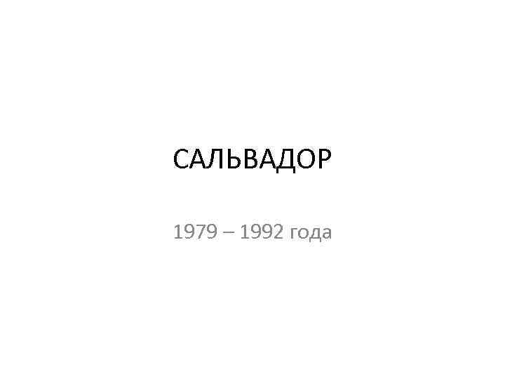 САЛЬВАДОР 1979 – 1992 года 