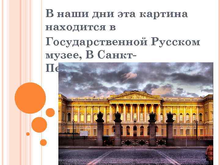 В наши дни эта картина находится в Государственной Русском музее, В Санкт. Петербурге. 