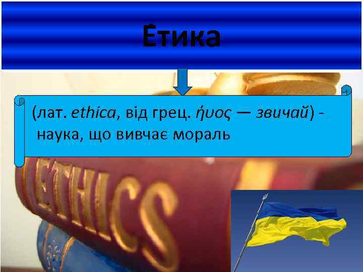 Е тика (лат. ethica, від грец. ήυος — звичай) наука, що вивчає мораль 