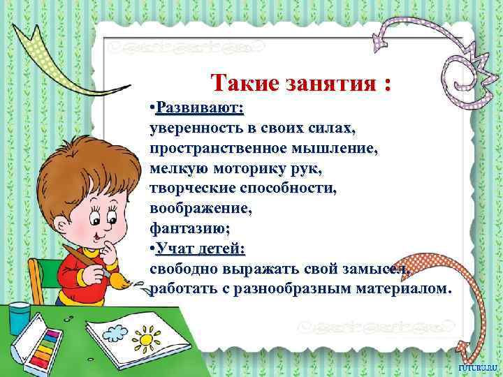 Такие занятия : • Развивают: уверенность в своих силах, пространственное мышление, мелкую моторику рук,