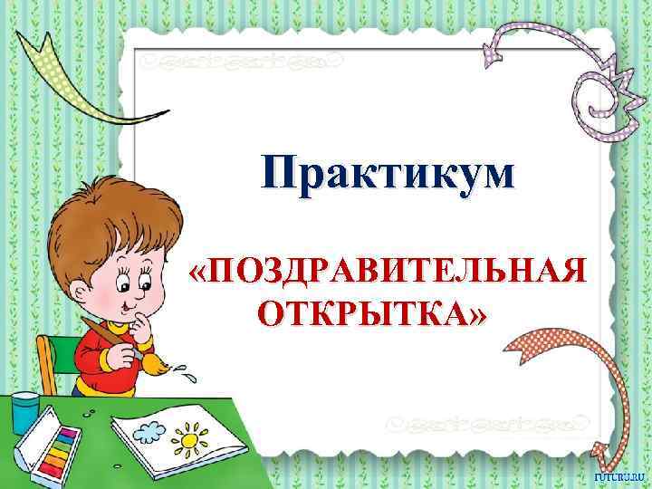 Практикум «ПОЗДРАВИТЕЛЬНАЯ ОТКРЫТКА» 