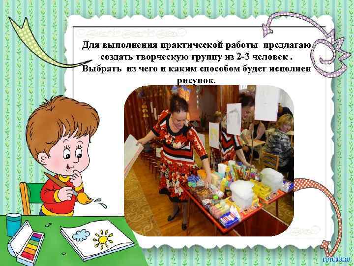 Для выполнения практической работы предлагаю создать творческую группу из 2 -3 человек. Выбрать из