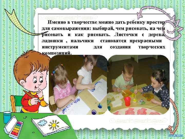 Именно в творчестве можно дать ребенку простор для самовыражения: выбирай, чем рисовать, на чем