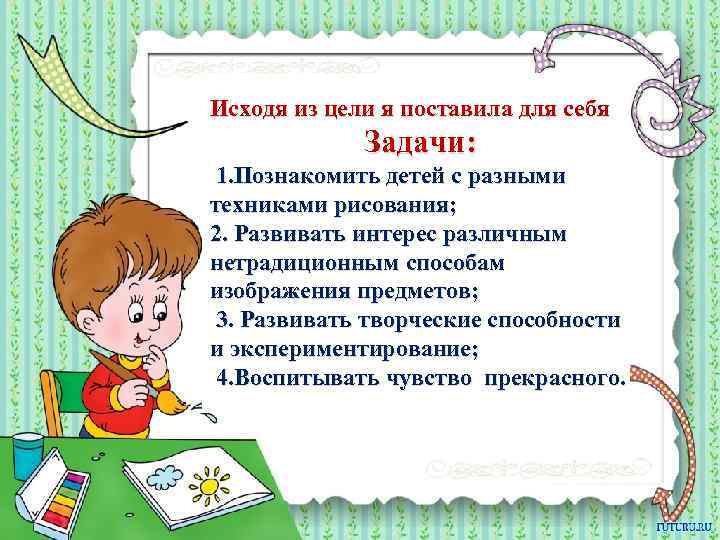 Исходя из цели я поставила для себя Задачи: 1. Познакомить детей с разными техниками