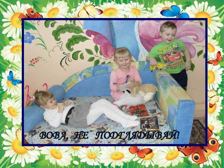 ВОВА, НЕ ПОДГЛЯДЫВАЙ! 